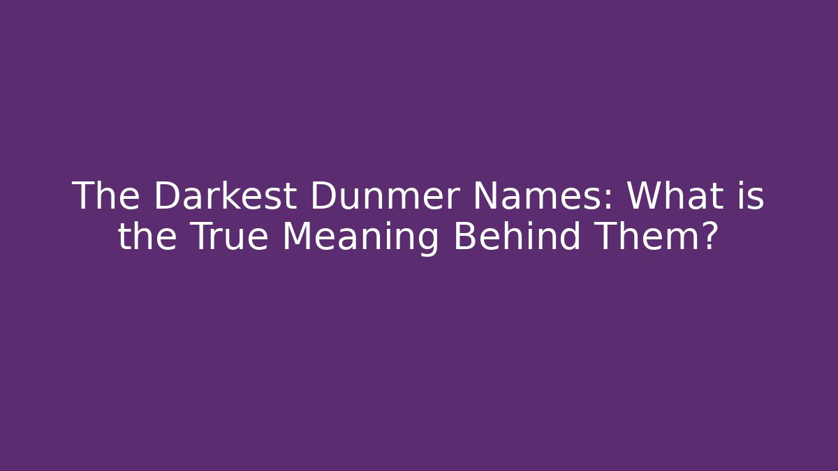 The Darkest Dunmer Names: What is the True Meaning Behind Them?