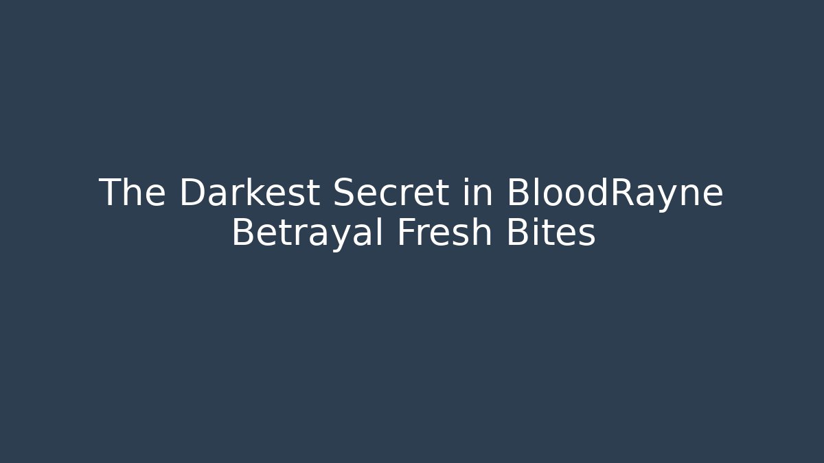 The Darkest Secret in BloodRayne Betrayal Fresh Bites