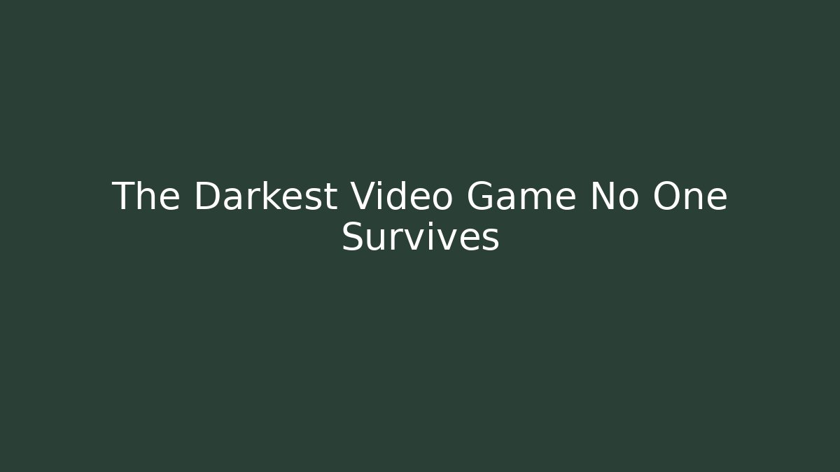 The Darkest Video Game No One Survives