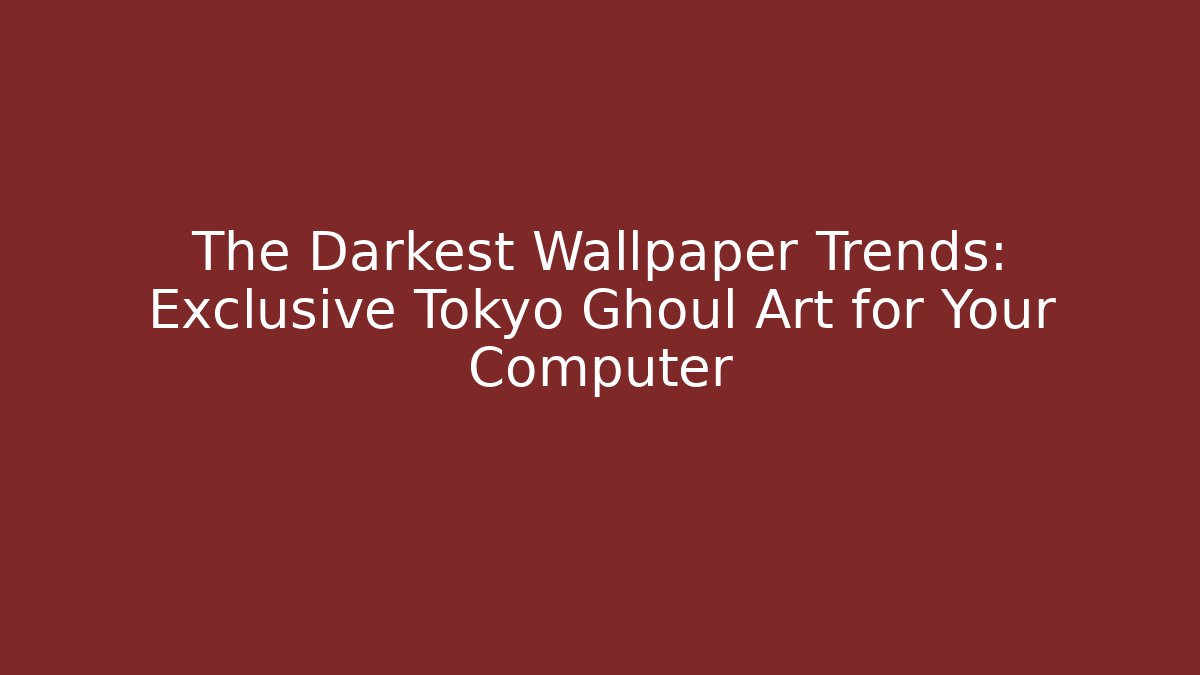 The Darkest Wallpaper Trends: Exclusive Tokyo Ghoul Art for Your Computer