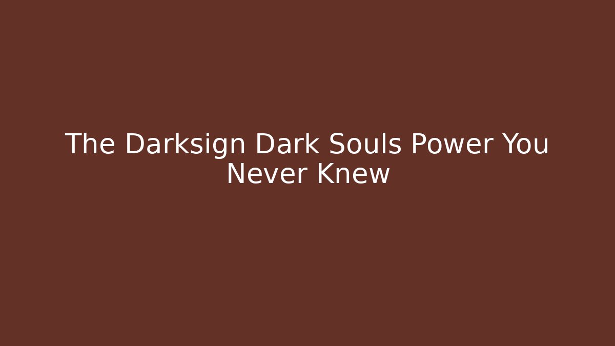 The Darksign Dark Souls Power You Never Knew