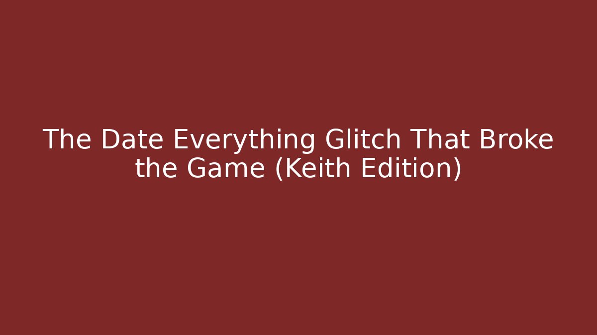 The Date Everything Glitch That Broke the Game (Keith Edition)