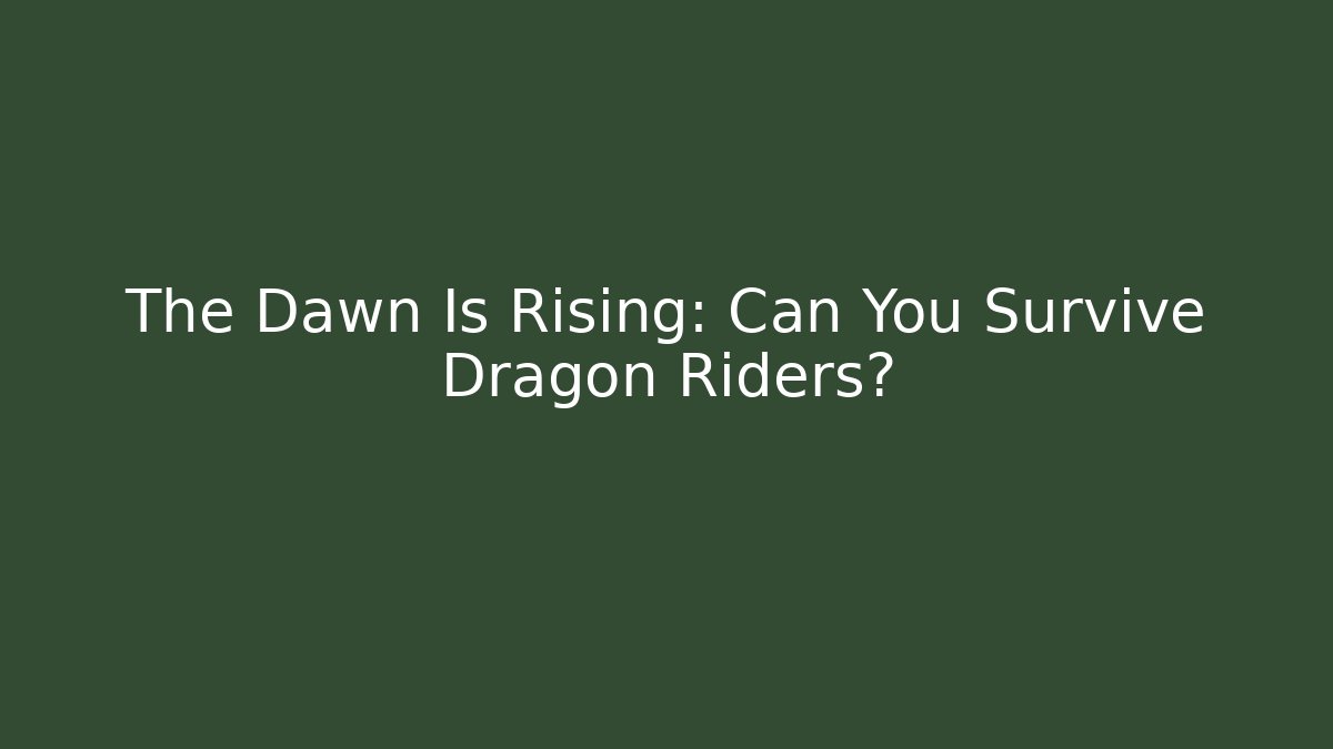 The Dawn Is Rising: Can You Survive Dragon Riders?