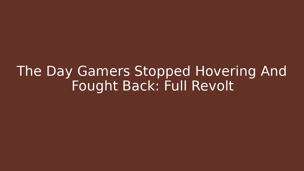 The Day Gamers Stopped Hovering And Fought Back: Full Revolt