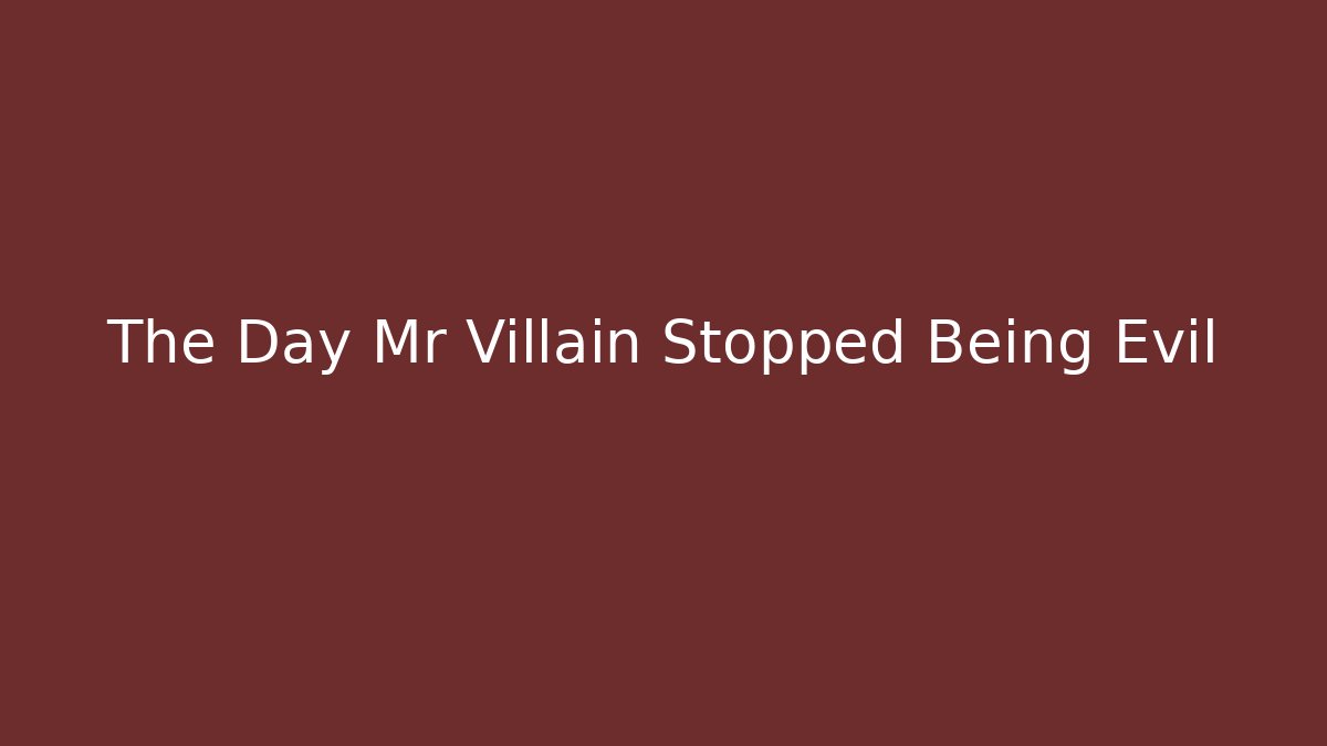 The Day Mr Villain Stopped Being Evil