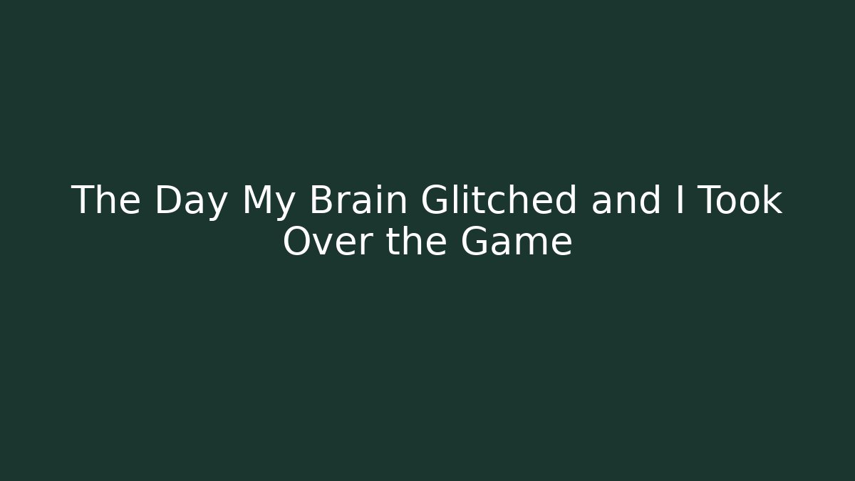 The Day My Brain Glitched and I Took Over the Game