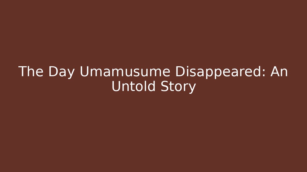 The Day Umamusume Disappeared: An Untold Story