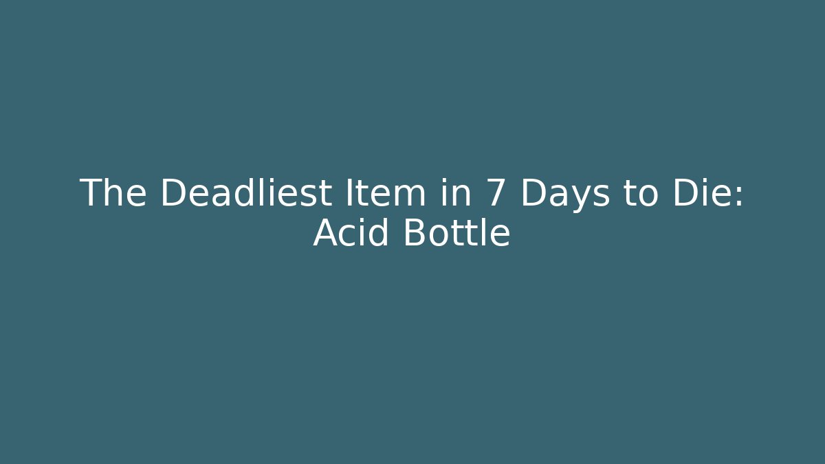 The Deadliest Item in 7 Days to Die: Acid Bottle