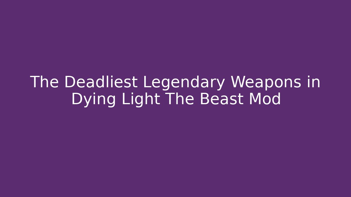 The Deadliest Legendary Weapons in Dying Light The Beast Mod