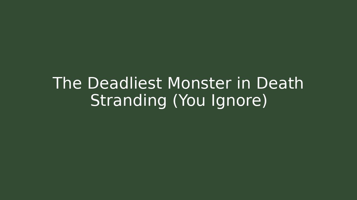 The Deadliest Monster in Death Stranding (You Ignore)