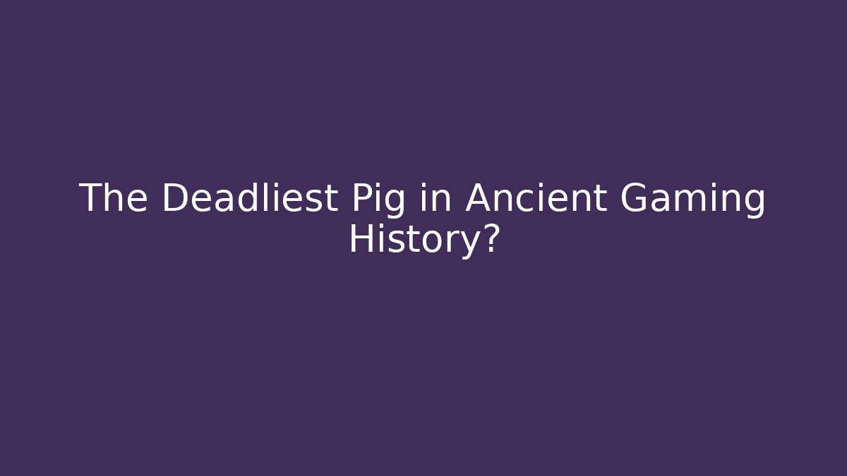 The Deadliest Pig in Ancient Gaming History?