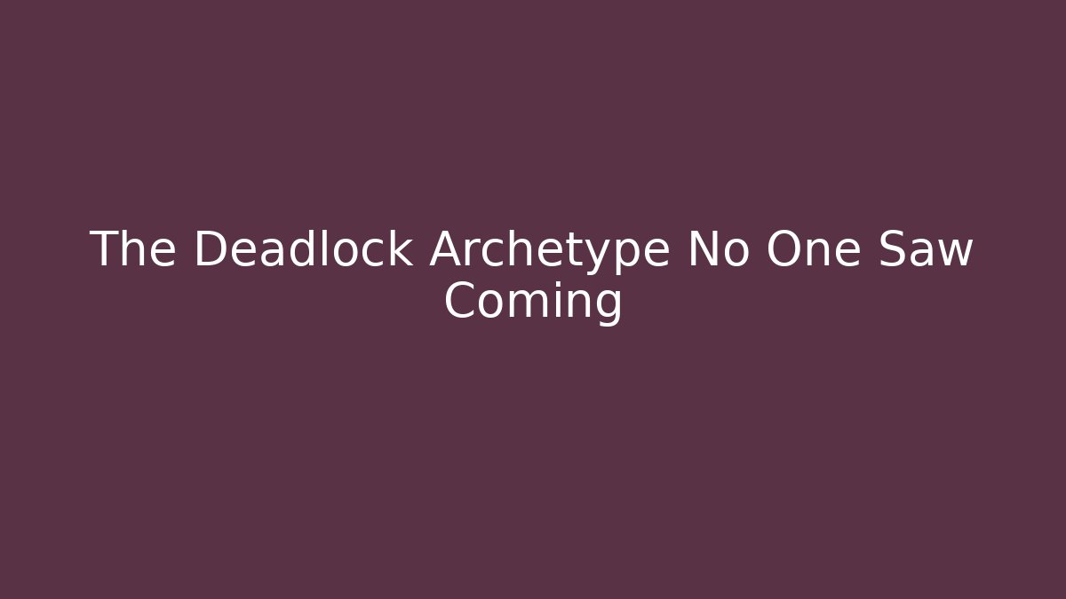 The Deadlock Archetype No One Saw Coming
