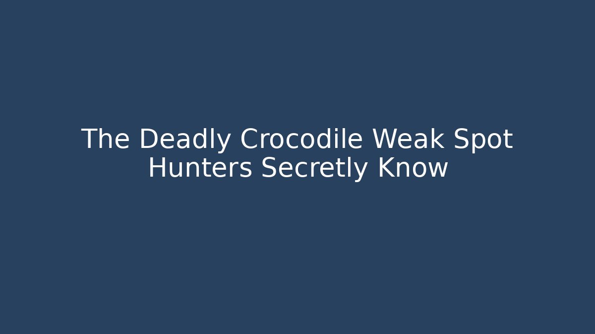 The Deadly Crocodile Weak Spot Hunters Secretly Know