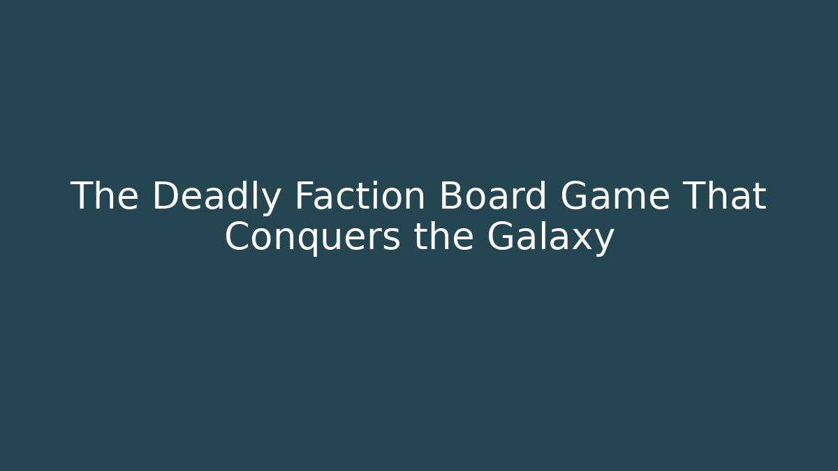 The Deadly Faction Board Game That Conquers the Galaxy