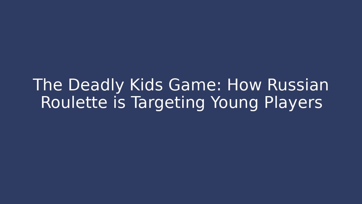 The Deadly Kids Game: How Russian Roulette is Targeting Young Players