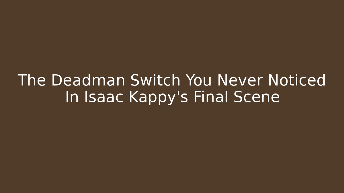 The Deadman Switch You Never Noticed In Isaac Kappy's Final Scene - Vintage E-Juice