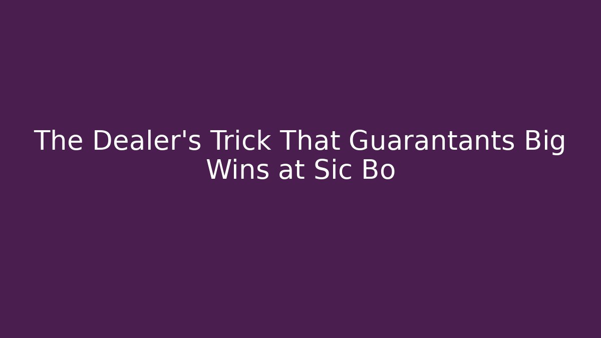 The Dealer's Trick That Guarantants Big Wins at Sic Bo