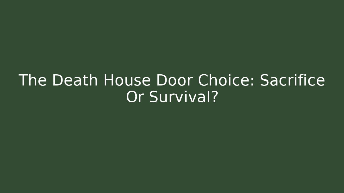 The Death House Door Choice: Sacrifice Or Survival?