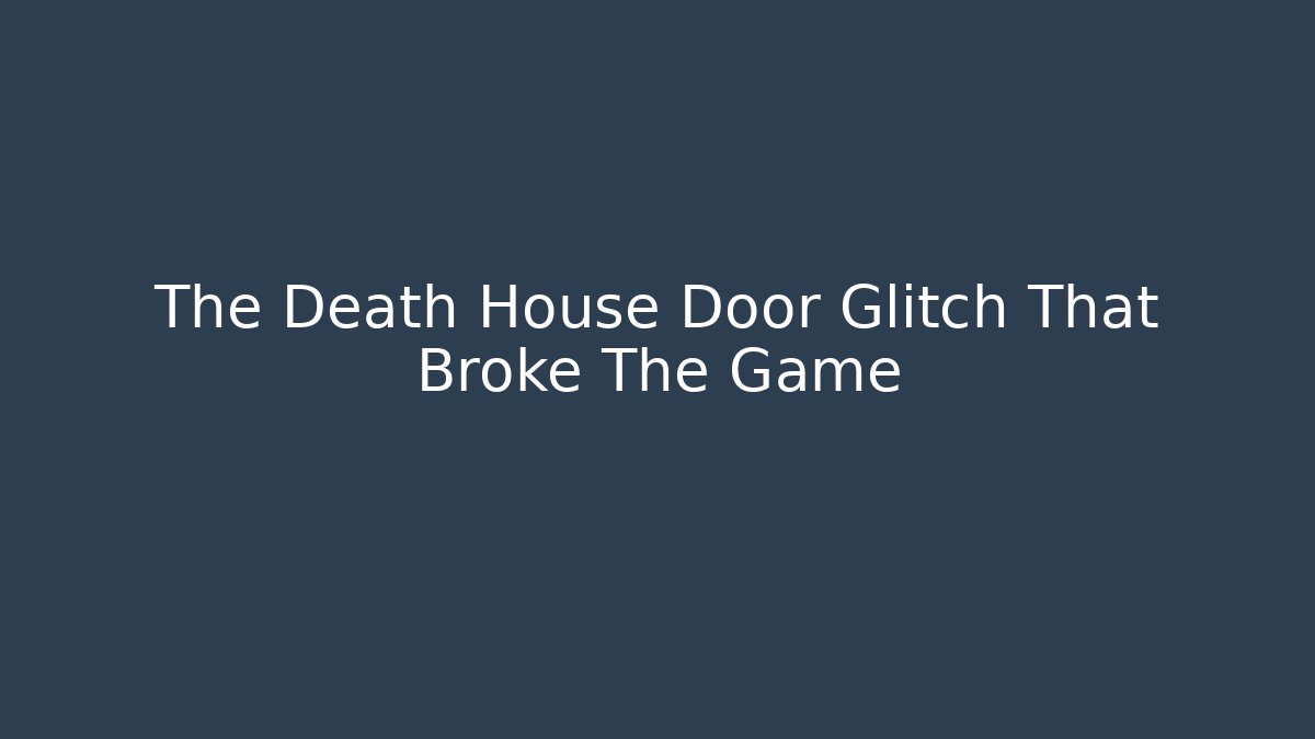 The Death House Door Glitch That Broke The Game