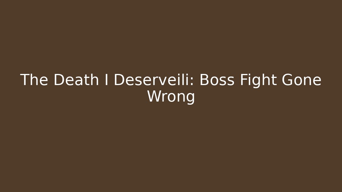 The Death I Deserveili: Boss Fight Gone Wrong