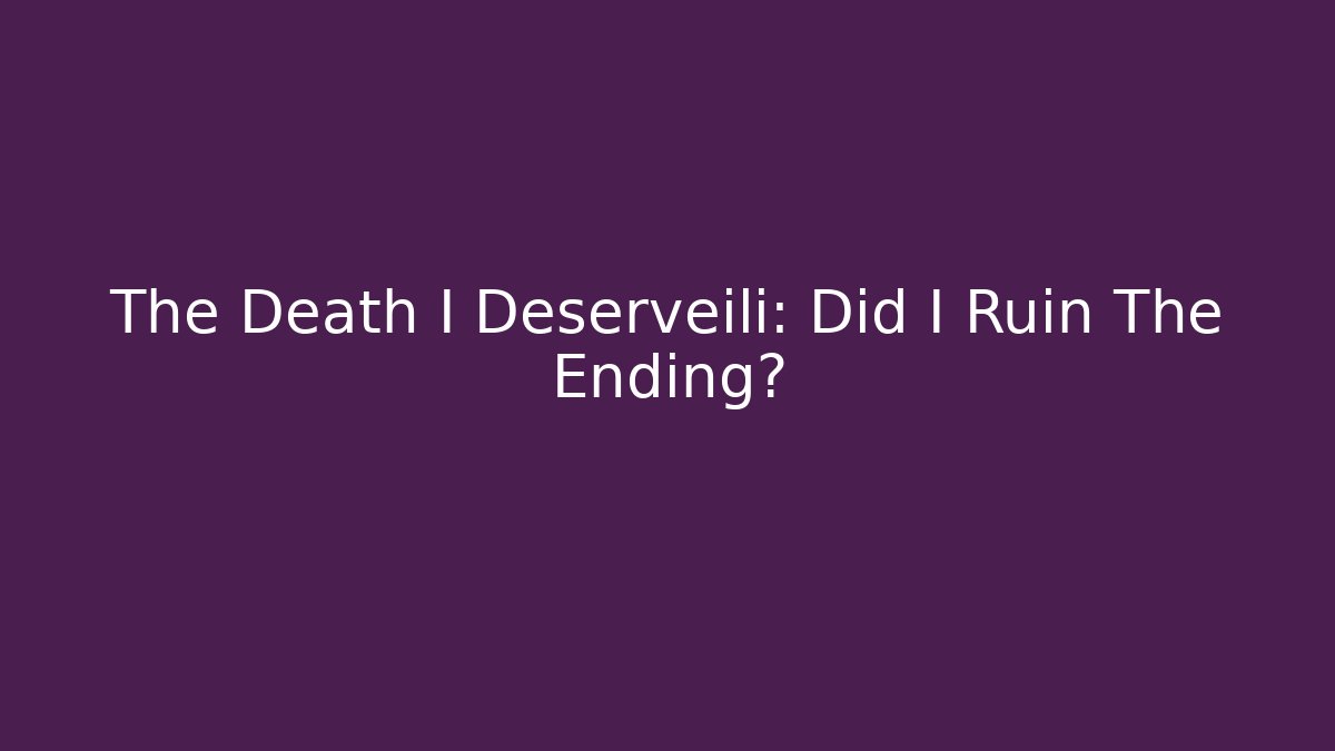 The Death I Deserveili: Did I Ruin The Ending?