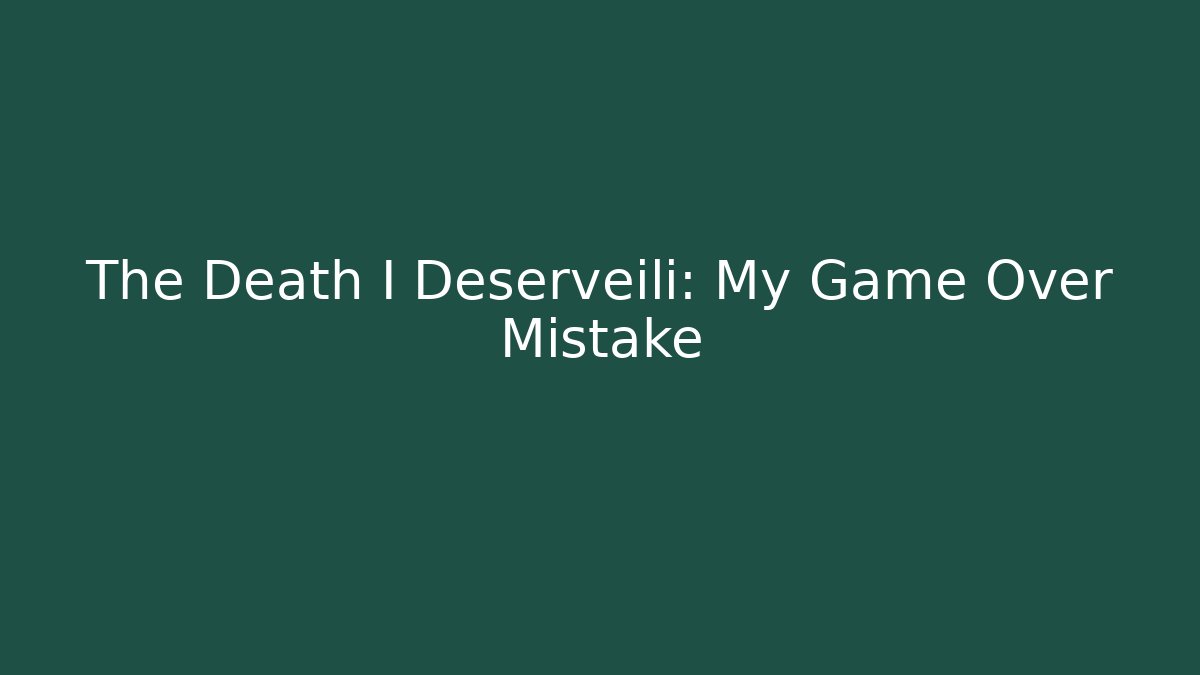 The Death I Deserveili: My Game Over Mistake