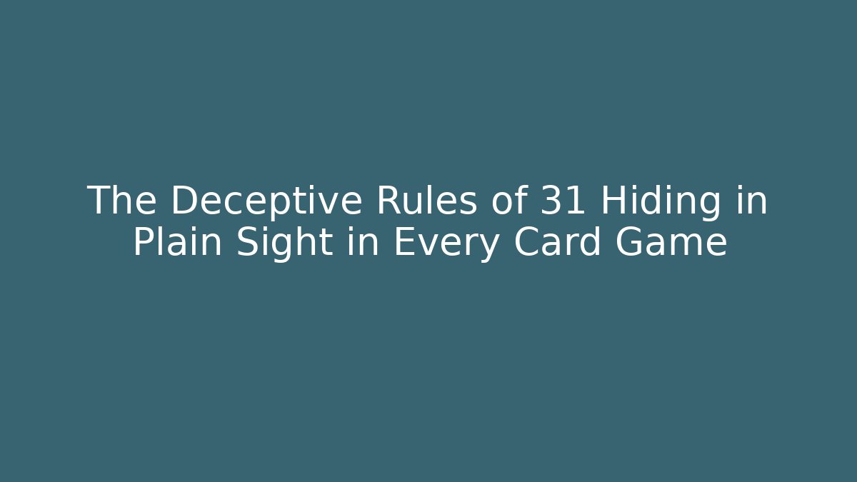 The Deceptive Rules of 31 Hiding in Plain Sight in Every Card Game