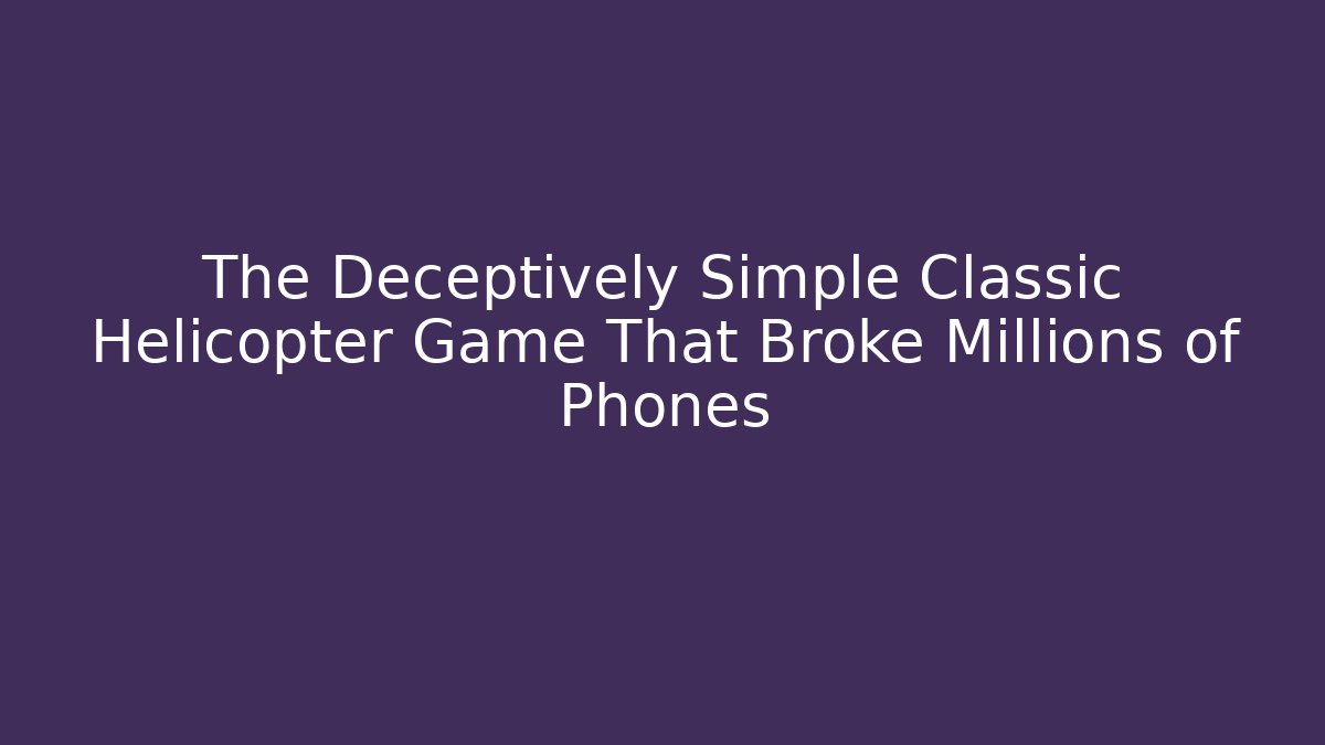 The Deceptively Simple Classic Helicopter Game That Broke Millions of Phones