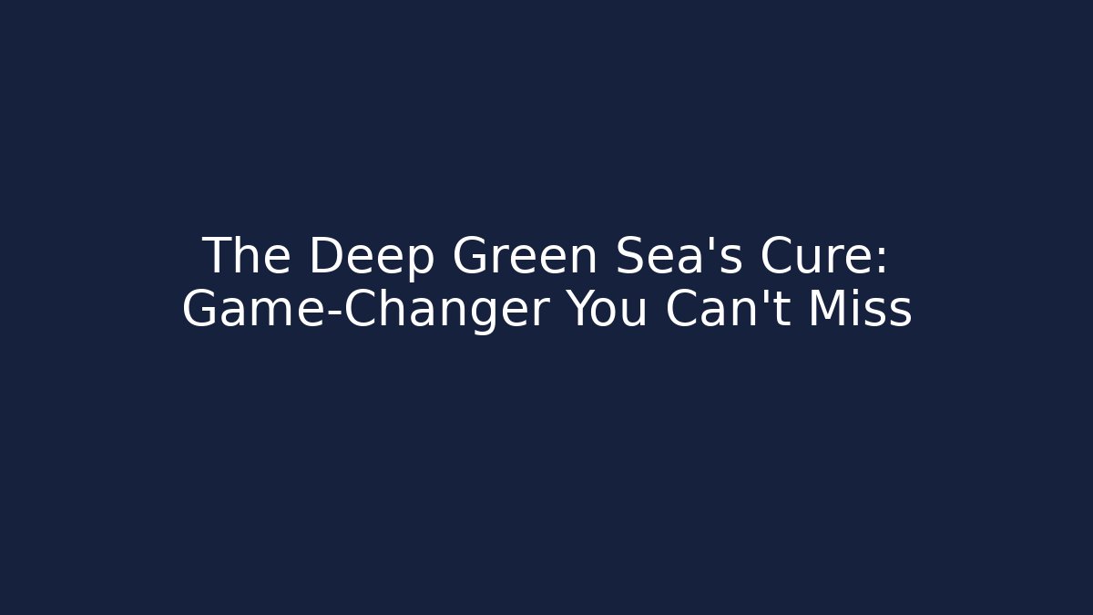 The Deep Green Sea's Cure: Game-Changer You Can't Miss