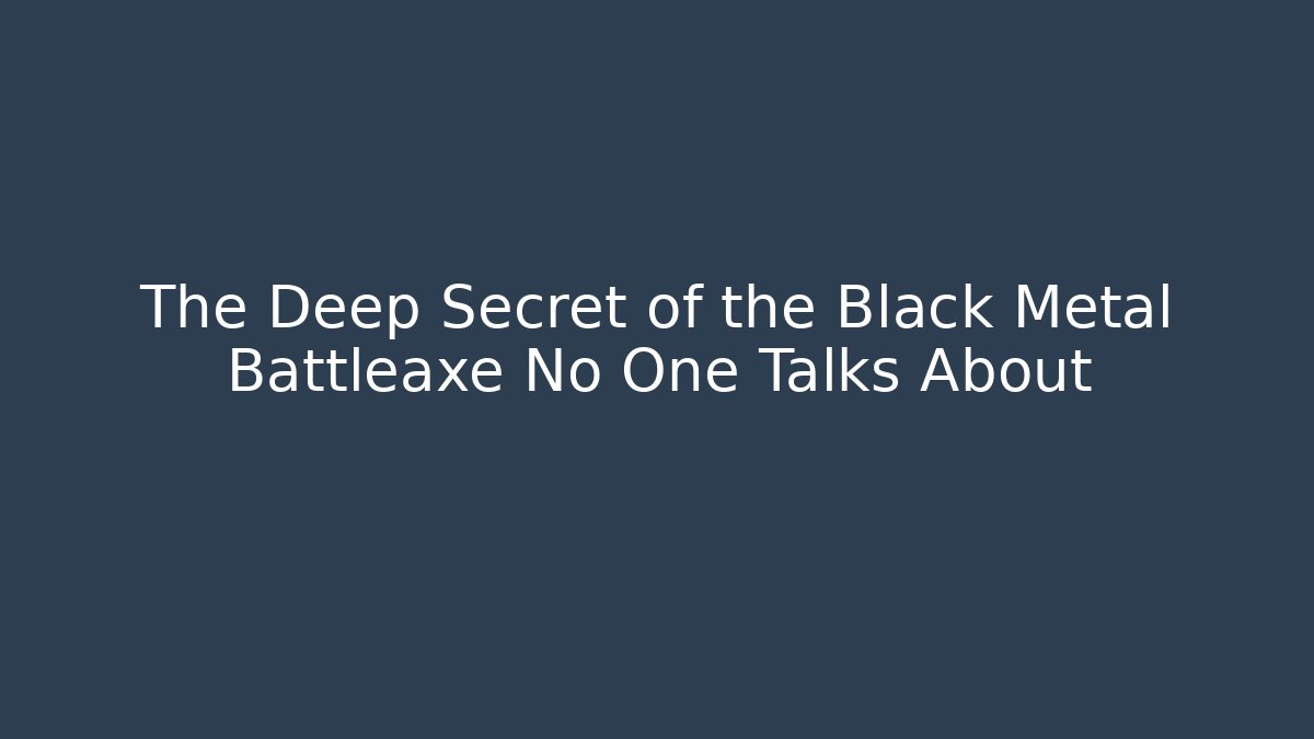 The Deep Secret of the Black Metal Battleaxe No One Talks About