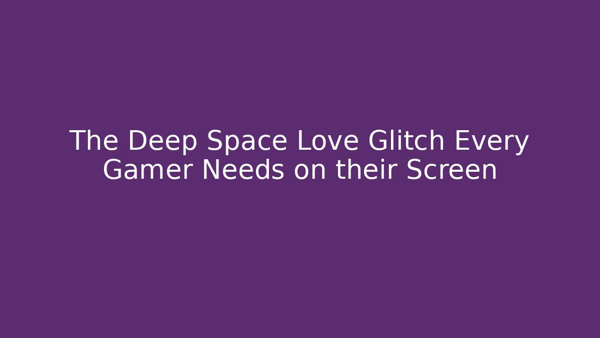 The Deep Space Love Glitch Every Gamer Needs on their Screen
