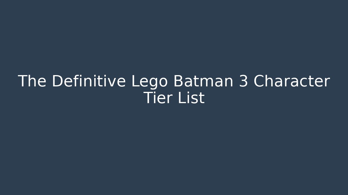 The Definitive Lego Batman 3 Character Tier List - Vintage E-Juice