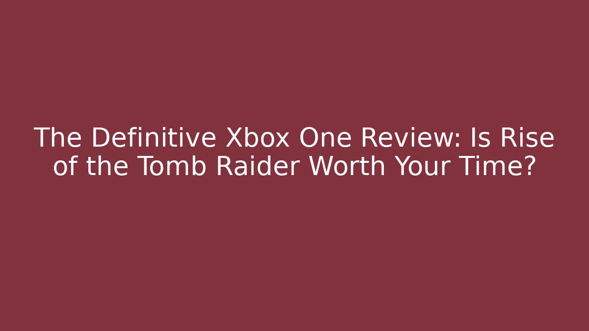 The Definitive Xbox One Review: Is Rise of the Tomb Raider Worth Your Time? - Vintage E-Juice