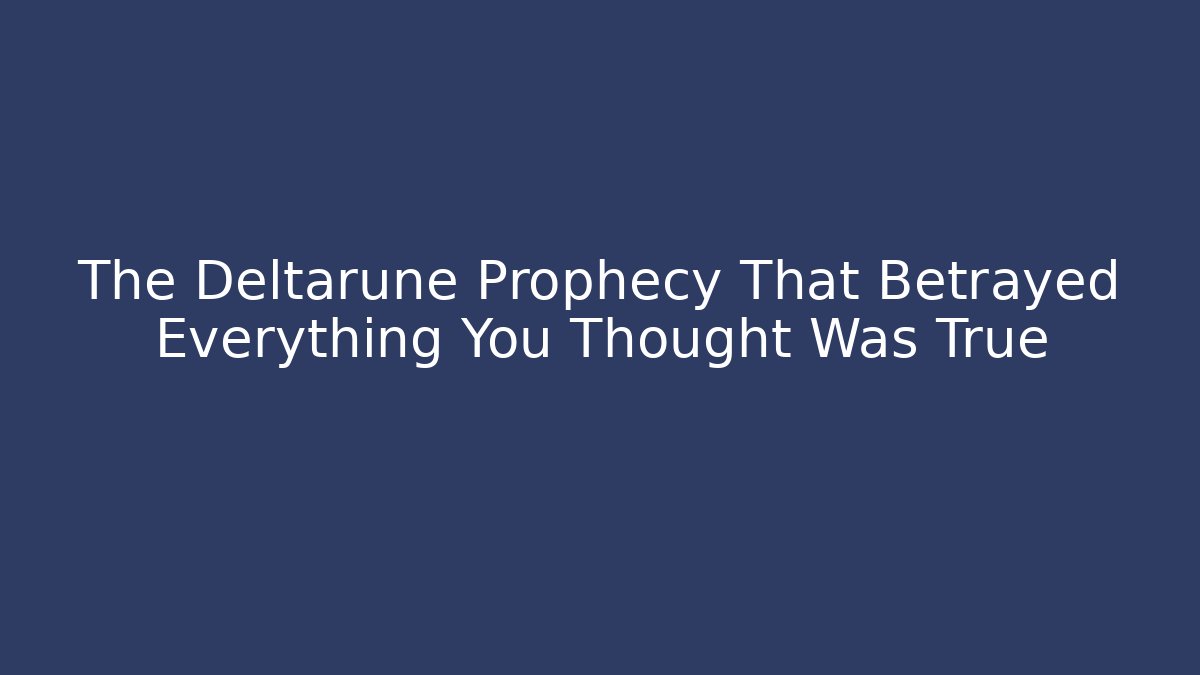 The Deltarune Prophecy That Betrayed Everything You Thought Was True
