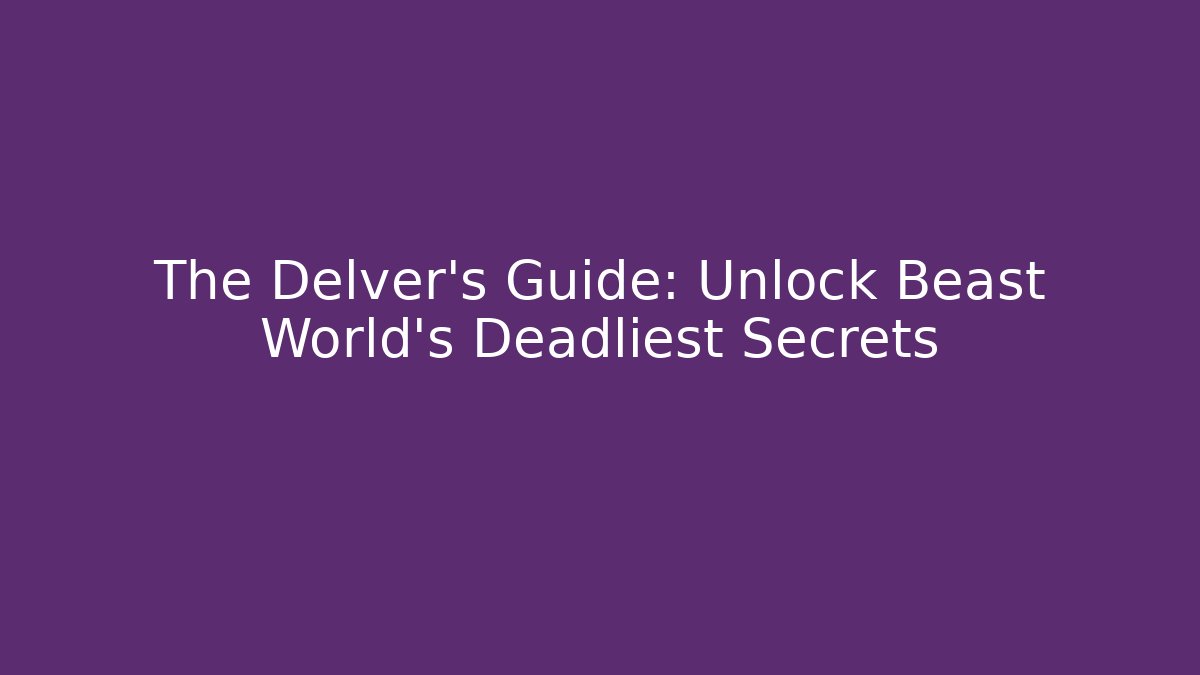 The Delver's Guide: Unlock Beast World's Deadliest Secrets