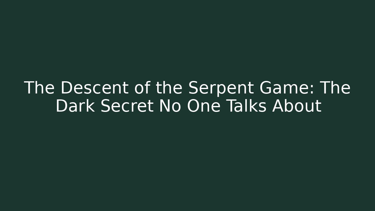 The Descent of the Serpent Game: The Dark Secret No One Talks About