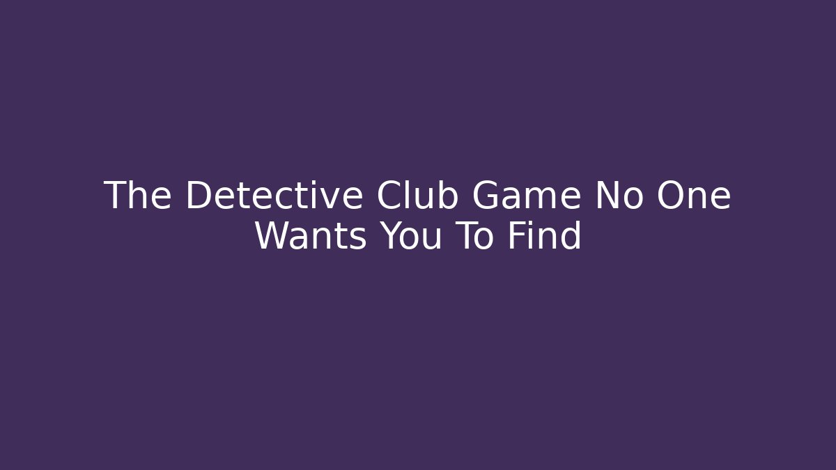 The Detective Club Game No One Wants You To Find