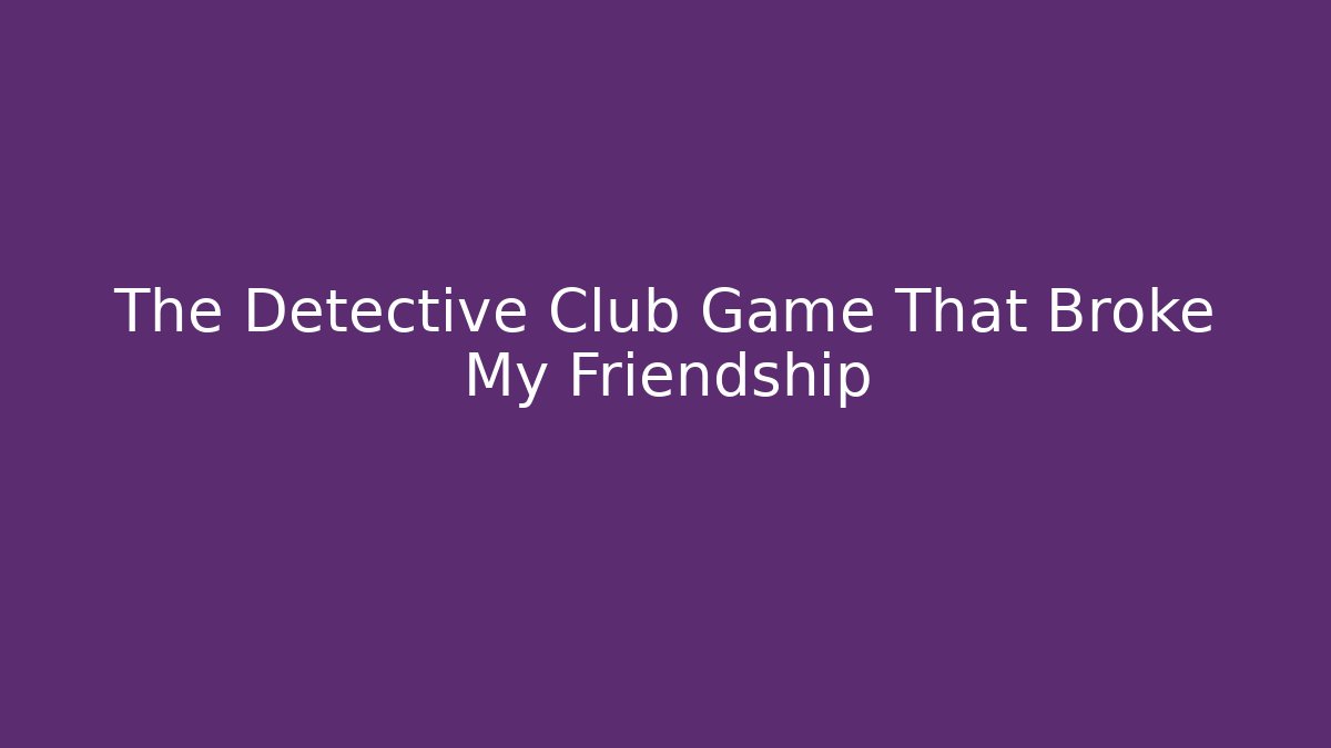 The Detective Club Game That Broke My Friendship