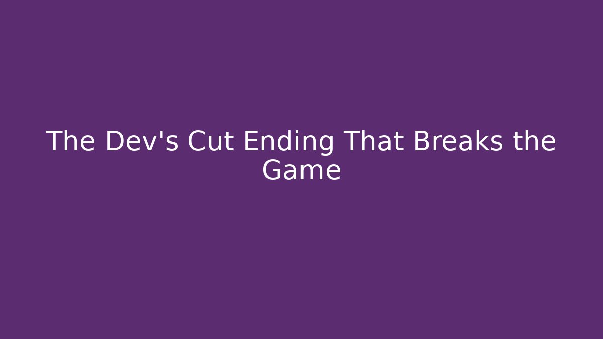 The Dev's Cut Ending That Breaks the Game