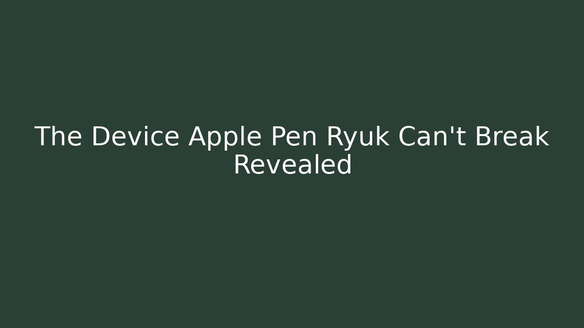 The Device Apple Pen Ryuk Can't Break Revealed