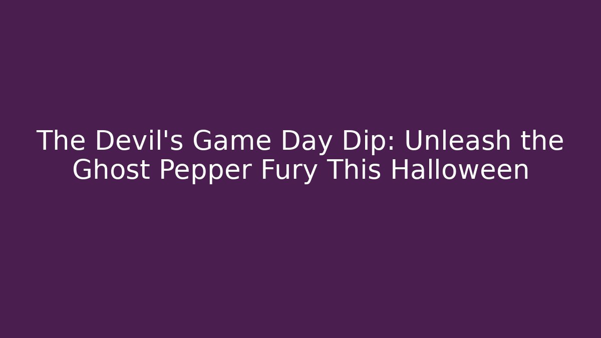 The Devil’s Game Day Dip: Unleash the Ghost Pepper Fury This Halloween