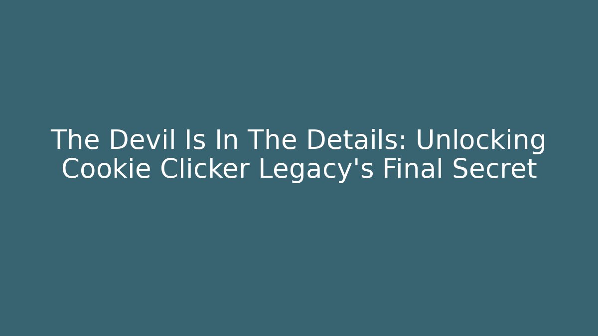 The Devil Is In The Details: Unlocking Cookie Clicker Legacy’s Final Secret