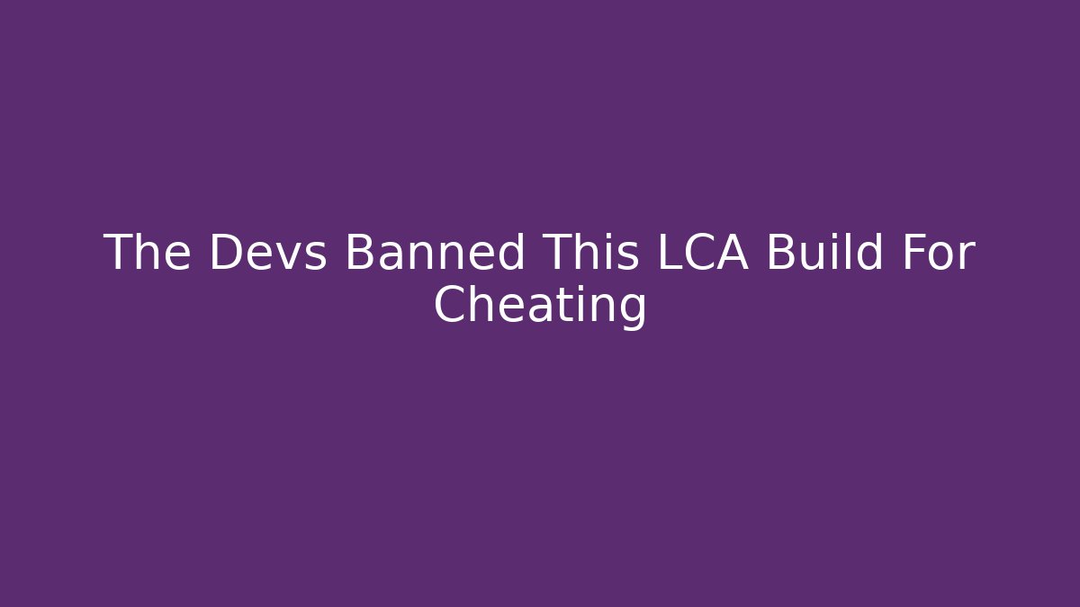 The Devs Banned This LCA Build For Cheating