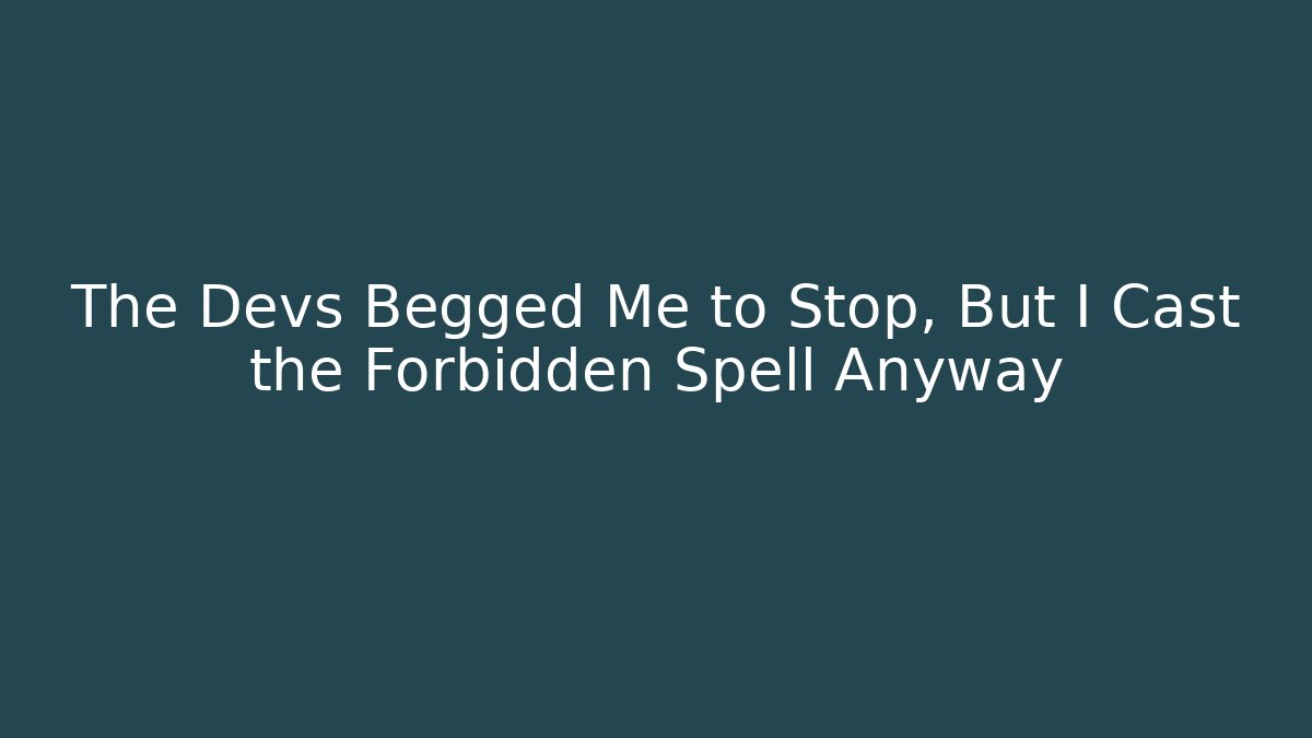 The Devs Begged Me to Stop, But I Cast the Forbidden Spell Anyway