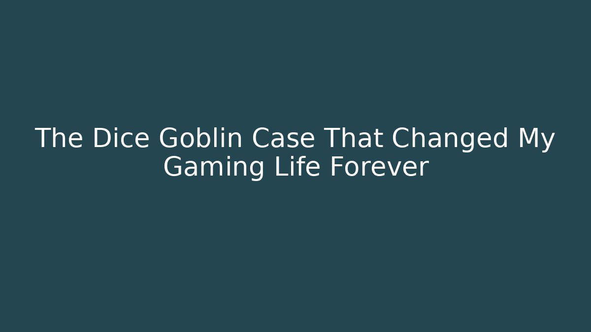 The Dice Goblin Case That Changed My Gaming Life Forever