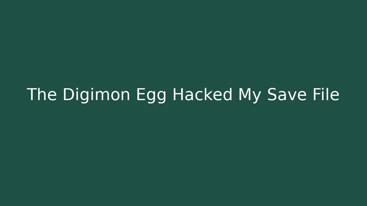 The Digimon Egg Hacked My Save File