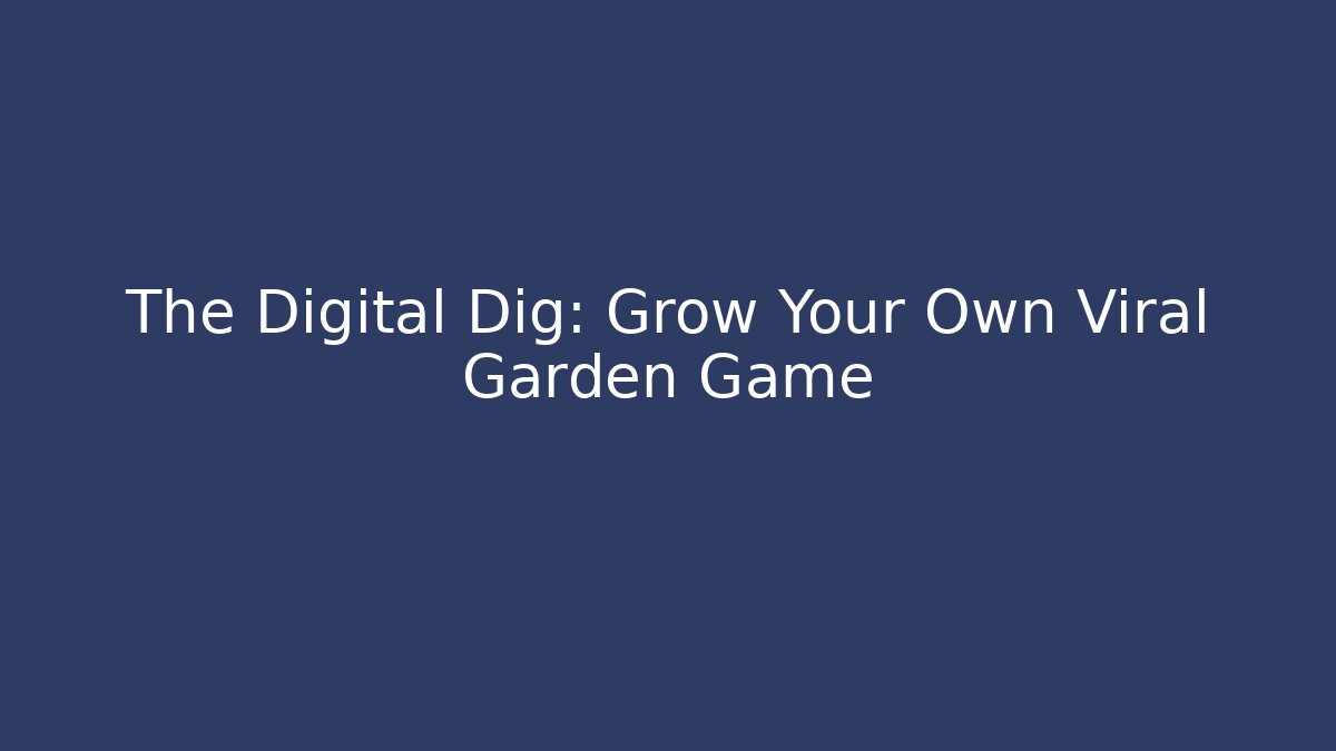 The Digital Dig: Grow Your Own Viral Garden Game
