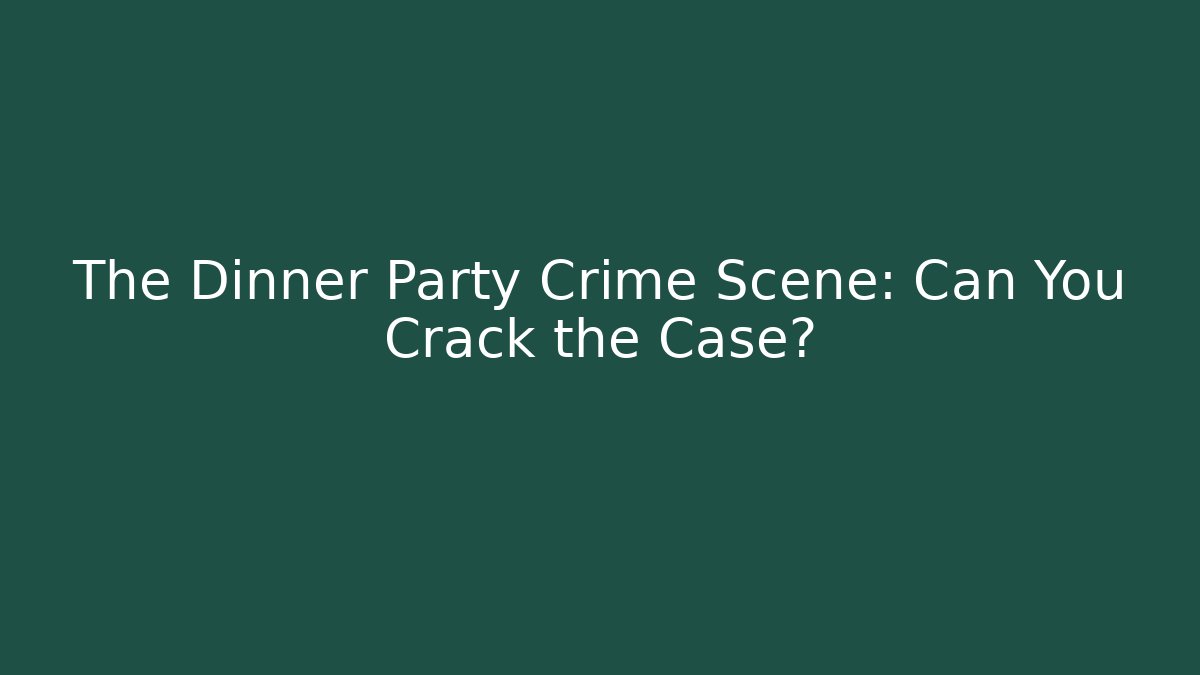 The Dinner Party Crime Scene: Can You Crack the Case?