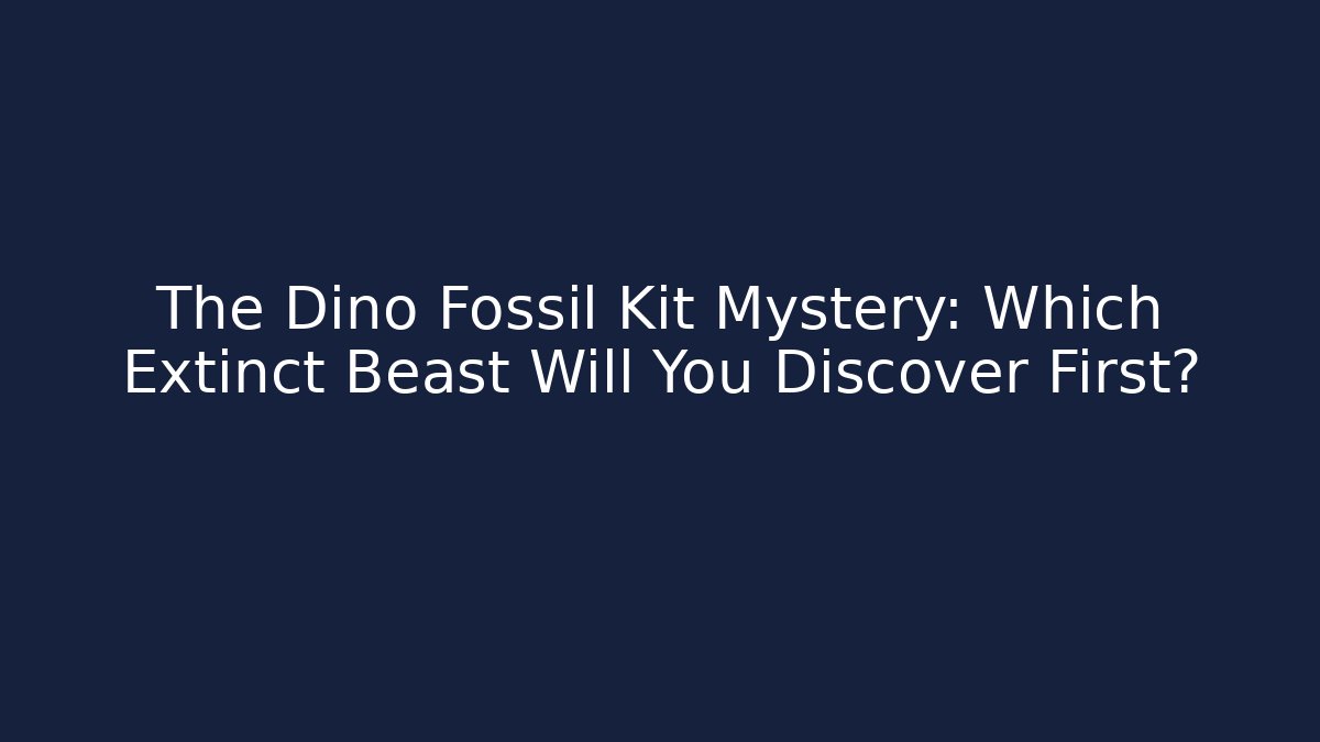 The Dino Fossil Kit Mystery: Which Extinct Beast Will You Discover First?