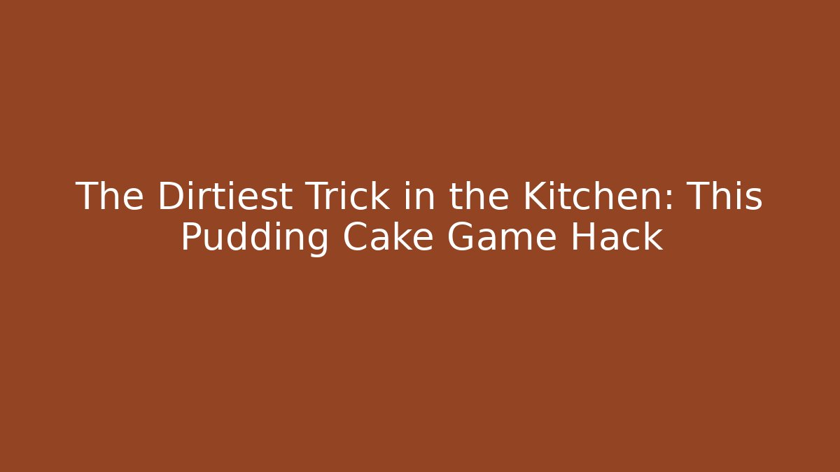 The Dirtiest Trick in the Kitchen: This Pudding Cake Game Hack